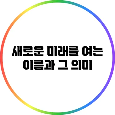 새로운 미래를 여는 이름과 그 의미
