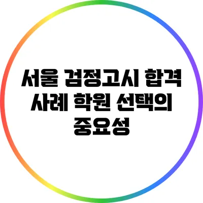 서울 검정고시 합격 사례: 학원 선택의 중요성