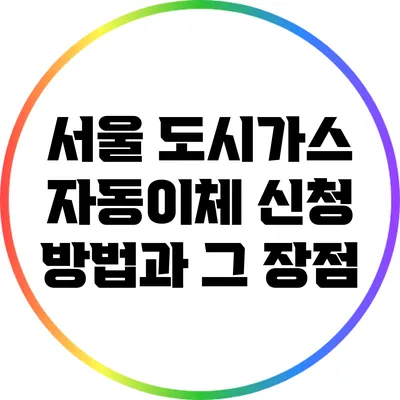 서울 도시가스 자동이체 신청 방법과 그 장점