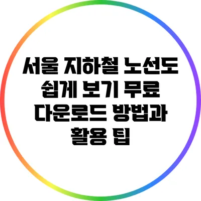 서울 지하철 노선도 쉽게 보기: 무료 다운로드 방법과 활용 팁