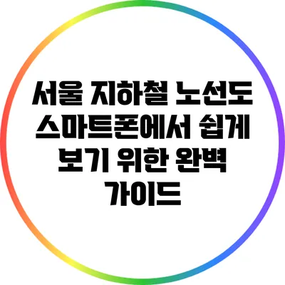 서울 지하철 노선도: 스마트폰에서 쉽게 보기 위한 완벽 가이드