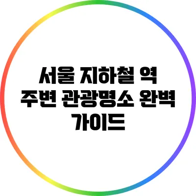 서울 지하철 역 주변 관광명소 완벽 가이드