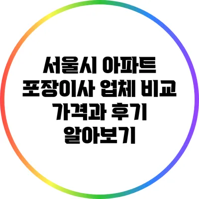 서울시 아파트 포장이사 업체 비교: 가격과 후기 알아보기