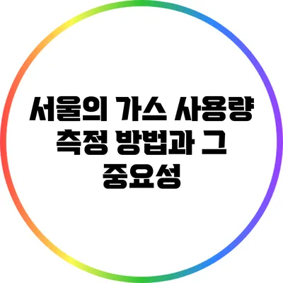 서울의 가스 사용량 측정 방법과 그 중요성