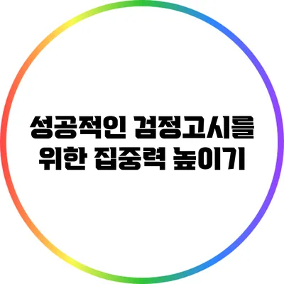 성공적인 검정고시를 위한 집중력 높이기
