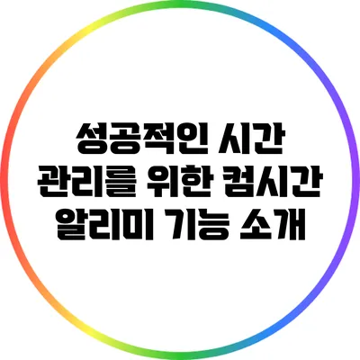 성공적인 시간 관리를 위한 컴시간 알리미 기능 소개