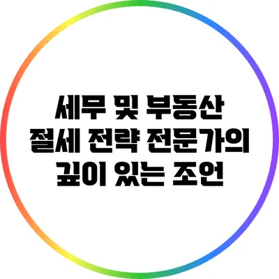 세무 및 부동산 절세 전략: 전문가의 깊이 있는 조언
