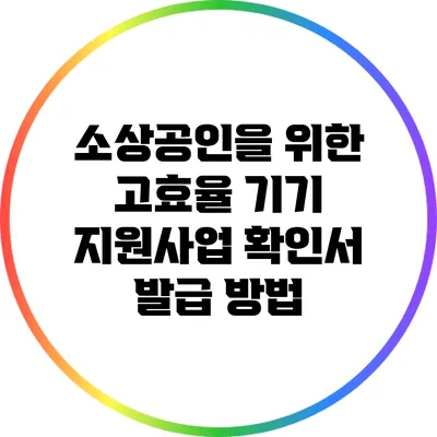 소상공인을 위한 고효율 기기 지원사업 확인서 발급 방법