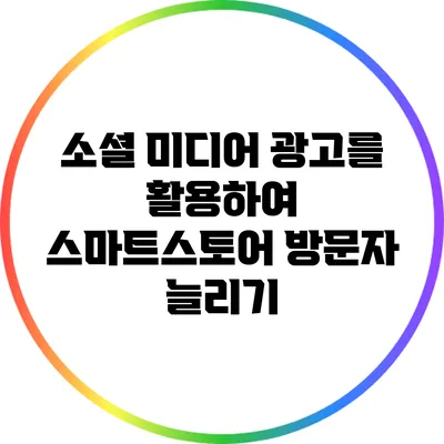 소셜 미디어 광고를 활용하여 스마트스토어 방문자 늘리기