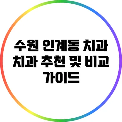 수원 인계동 치과: 치과 추천 및 비교 가이드