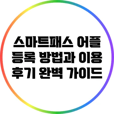 스마트패스 어플 등록 방법과 이용 후기 완벽 가이드