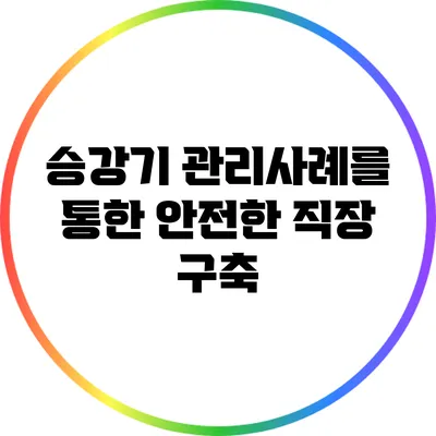 승강기 관리사례를 통한 안전한 직장 구축