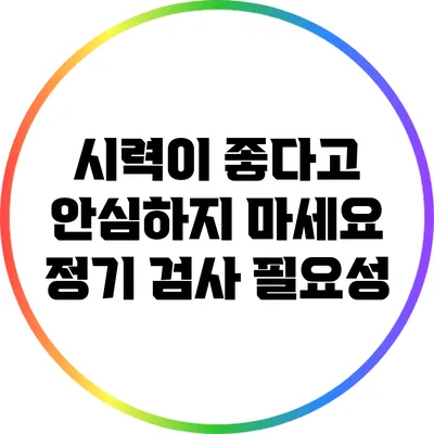 시력이 좋다고 안심하지 마세요: 정기 검사 필요성
