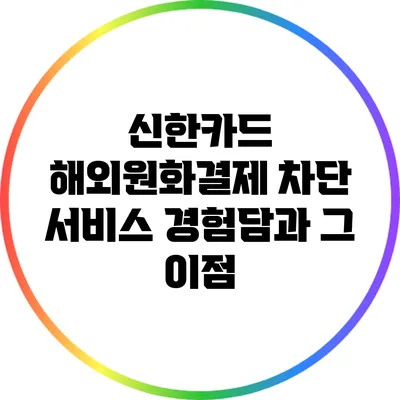 신한카드 해외원화결제 차단 서비스 경험담과 그 이점