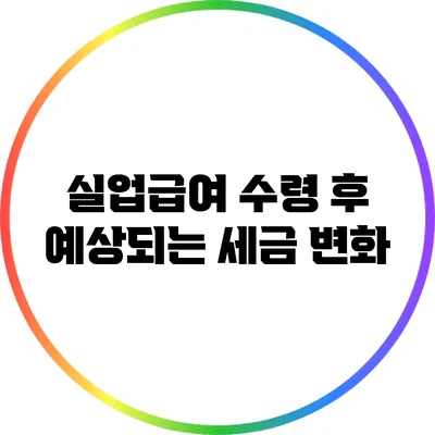 실업급여 수령 후 예상되는 세금 변화