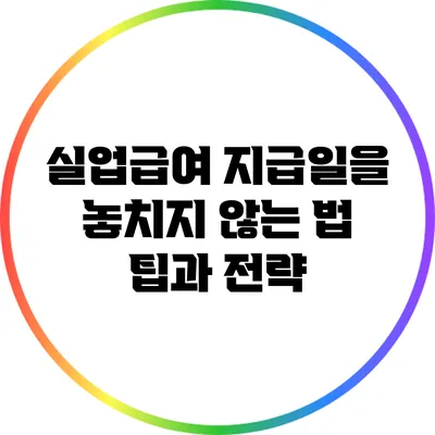 실업급여 지급일을 놓치지 않는 법: 팁과 전략