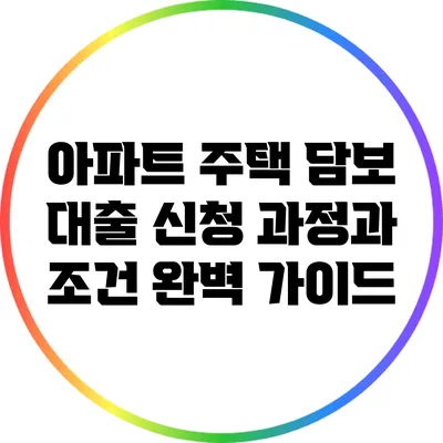 아파트 주택 담보 대출 신청 과정과 조건 완벽 가이드