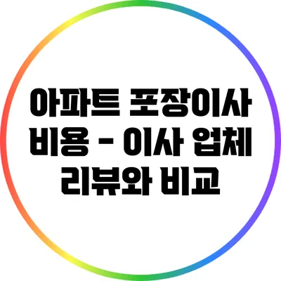아파트 포장이사 비용 - 이사 업체 리뷰와 비교
