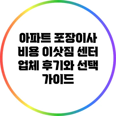 아파트 포장이사 비용: 이삿짐 센터 업체 후기와 선택 가이드