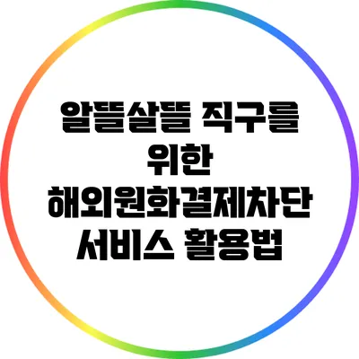 알뜰살뜰 직구를 위한 해외원화결제차단 서비스 활용법