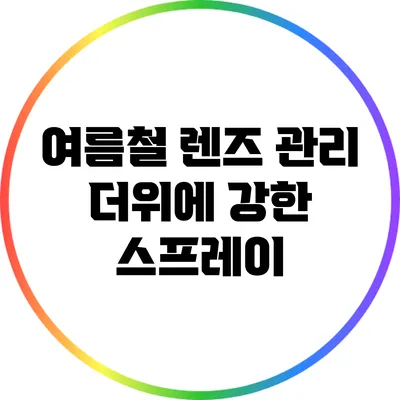 여름철 렌즈 관리: 더위에 강한 스프레이
