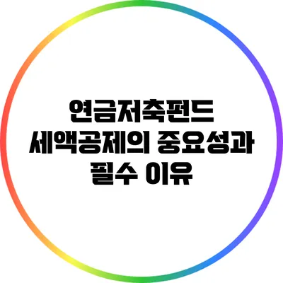 연금저축펀드 세액공제의 중요성과 필수 이유