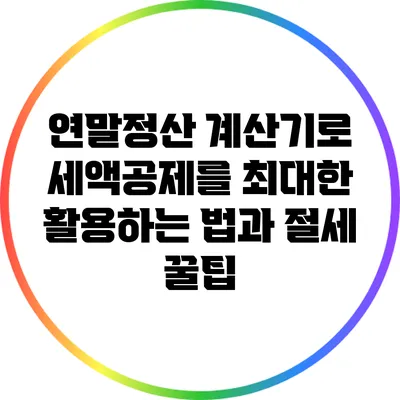 연말정산 계산기로 세액공제를 최대한 활용하는 법과 절세 꿀팁