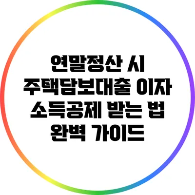 연말정산 시 주택담보대출 이자 소득공제 받는 법 완벽 가이드