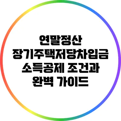 연말정산 장기주택저당차입금 소득공제 조건과 완벽 가이드
