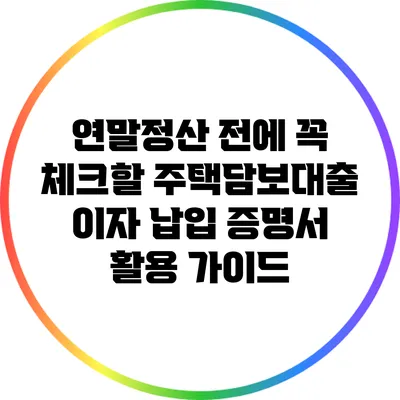 연말정산 전에 꼭 체크할 주택담보대출 이자 납입 증명서 활용 가이드