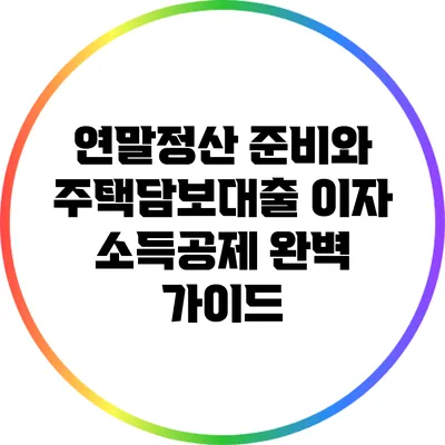 연말정산 준비와 주택담보대출 이자 소득공제 완벽 가이드