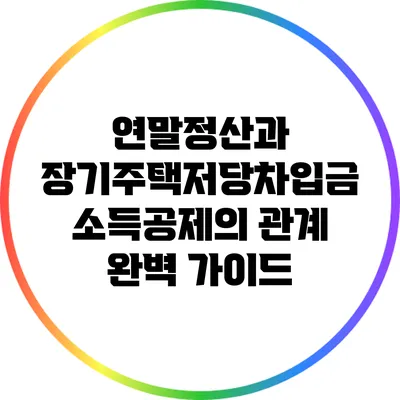 연말정산과 장기주택저당차입금 소득공제의 관계 완벽 가이드