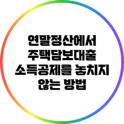 연말정산에서 주택담보대출 소득공제를 놓치지 않는 방법