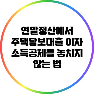 연말정산에서 주택담보대출 이자 소득공제를 놓치지 않는 법