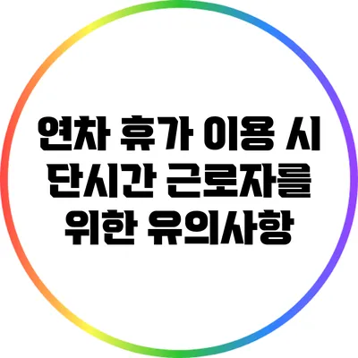 연차 휴가 이용 시 단시간 근로자를 위한 유의사항