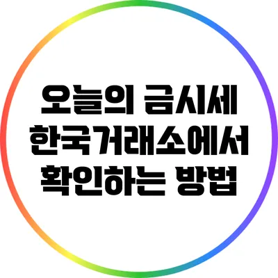 오늘의 금시세: 한국거래소에서 확인하는 방법