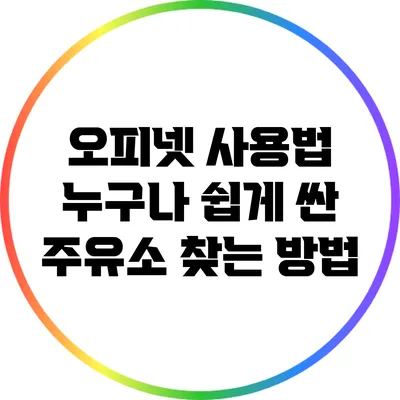 오피넷 사용법: 누구나 쉽게 싼 주유소 찾는 방법
