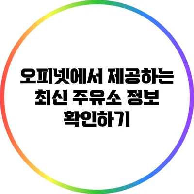 오피넷에서 제공하는 최신 주유소 정보 확인하기
