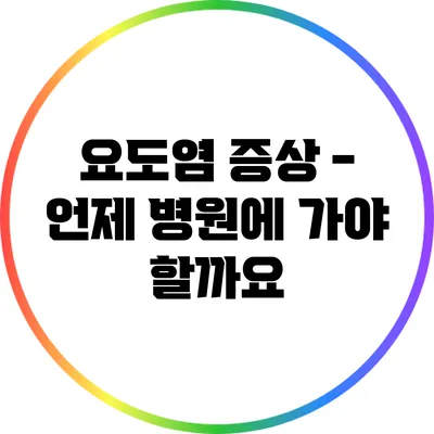 요도염 증상 - 언제 병원에 가야 할까요?