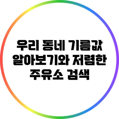우리 동네 기름값 알아보기와 저렴한 주유소 검색