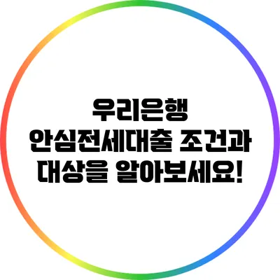 우리은행 안심전세대출: 조건과 대상을 알아보세요!