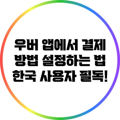 우버 앱에서 결제 방법 설정하는 법: 한국 사용자 필독!