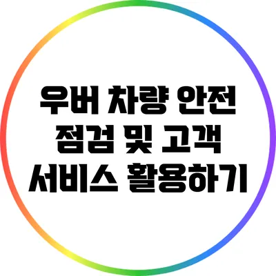 우버 차량 안전 점검 및 고객 서비스 활용하기