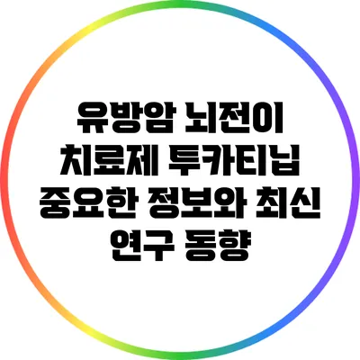 유방암 뇌전이 치료제 투카티닙: 중요한 정보와 최신 연구 동향
