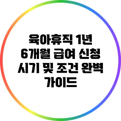 육아휴직 1년 6개월 급여 신청 시기 및 조건 완벽 가이드