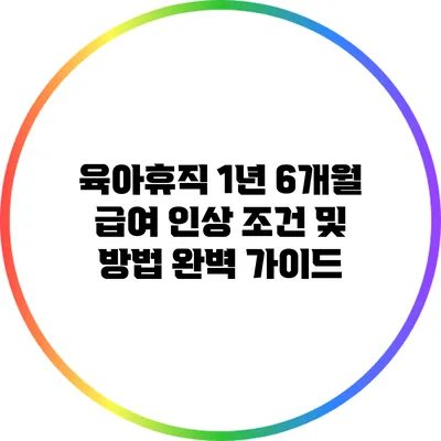육아휴직 1년 6개월 급여 인상 조건 및 방법 완벽 가이드