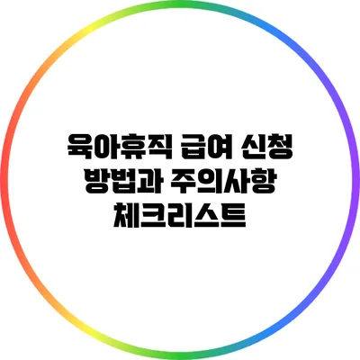 육아휴직 급여 신청 방법과 주의사항 체크리스트