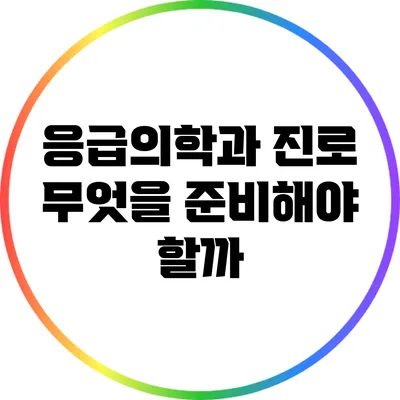 응급의학과 진로: 무엇을 준비해야 할까?