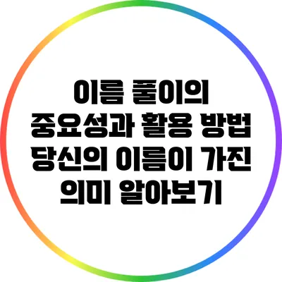 이름 풀이의 중요성과 활용 방법: 당신의 이름이 가진 의미 알아보기
