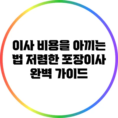 이사 비용을 아끼는 법: 저렴한 포장이사 완벽 가이드